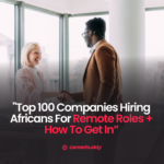 Remote Jobs: Top 100 Companies Hiring Africans For Remote Roles + How To Get In